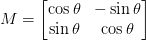 M = \begin{bmatrix}\cos \theta & -\sin \theta \\ \sin \theta & \cos\theta\end{bmatrix} M = \begin{bmatrix}\cos \theta & -\sin \theta \\ \sin \theta & \cos\theta\end{bmatrix}